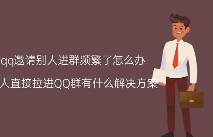 qq邀请别人进群频繁了怎么办 被人直接拉进QQ群有什么解决方案？